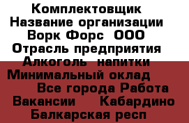 Комплектовщик › Название организации ­ Ворк Форс, ООО › Отрасль предприятия ­ Алкоголь, напитки › Минимальный оклад ­ 27 000 - Все города Работа » Вакансии   . Кабардино-Балкарская респ.